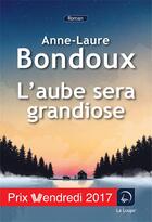 Couverture du livre « L'aube sera grandiose » de Anne-Laure Bondoux aux éditions Editions De La Loupe
