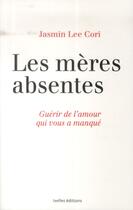 Couverture du livre « Les mères absentes ; guérir de l'amour qui vous a manqué » de Jasmin Lee Cori aux éditions Ixelles