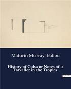 Couverture du livre « History of Cuba or Notes of a Traveller in the Tropics » de Ballou M M. aux éditions Culturea