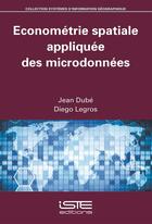 Couverture du livre « Économétrie spatiale appliquée des microdonnées » de Jean Dube et Diego Legros aux éditions Iste