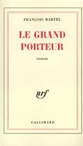 Couverture du livre « Le grand porteur » de Francois Martel aux éditions Gallimard