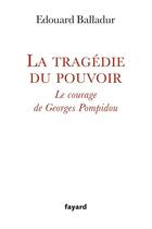 Couverture du livre « La tragédie du pouvoir ; le courage de Georges Pompidou » de Edouard Balladur aux éditions Fayard