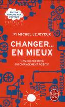 Couverture du livre « Changer... en mieux ; les dix chemins du changement positif » de Michel Lejoyeux aux éditions Le Livre De Poche