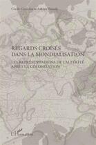 Couverture du livre « Regards croisés dans la mondialisation ; les représentations de l'altérité aprés la colonisation » de Cecile Girardin et Arkiya Touadi aux éditions L'harmattan