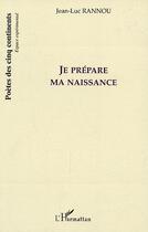 Couverture du livre « Je prepare ma naissance » de Jean-Luc Rannou aux éditions Editions L'harmattan