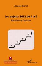 Couverture du livre « Enjeux 2012 de A à Z ; abécédaire de l'anti-crise » de Jacques Bichot aux éditions L'harmattan