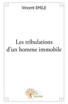 Couverture du livre « Les tribulations d'un homme immobile » de Vincent Emile aux éditions Edilivre