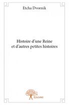 Couverture du livre « Histoire d'une reine et d'autres petites histoires » de Etcha Dvornik aux éditions Edilivre