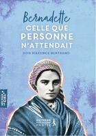 Couverture du livre « Bernadette, celle que personne n'attendait » de Bertrand Don Maxence aux éditions Premiere Partie