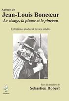 Couverture du livre « Autour de Jean-Louis Boncoeur ; le visage, la plume et le pinceau ; entretiens, études et textes inédits » de Sebastien Robert aux éditions A A Z Patrimoine