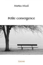 Couverture du livre « Petite convergence » de Matteo Miceli aux éditions Edilivre