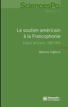 Couverture du livre « Le soutien américain à la francophonie ; enjeux africains, 1960-1970 » de Marine Lefevre aux éditions Presses De Sciences Po