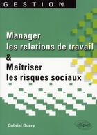 Couverture du livre « Manager les relations de travail et maitriser les risques sociaux » de Gabriel Guery aux éditions Ellipses