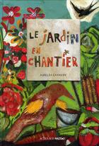 Couverture du livre « Le jardin en chantier » de Aurelia Grandin aux éditions Actes Sud