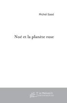 Couverture du livre « Noe et la planete rose » de Michel Saad aux éditions Editions Le Manuscrit