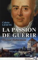 Couverture du livre « Docteur Hahnemann t.1 ; la passion de guérir » de Colette Lesens aux éditions Telemaque