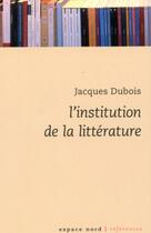 Couverture du livre « L'institution de la littérature » de Jacques Dubois aux éditions Espace Nord
