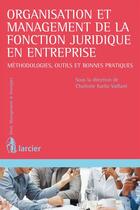 Couverture du livre « Organisation et management du juriste d'entreprise ; méthodologies, outils et bonnes pratiques » de Charlotte Karila-Vaillant aux éditions Éditions Larcier