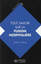 Couverture du livre « Tout savoir sur la fusion hospitalière ; intérêts, étapes, changements » de Cedric Zolezzi aux éditions Ehesp