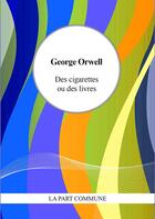 Couverture du livre « Des cigarettes ou des livres » de George Orwell aux éditions La Part Commune