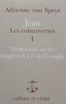 Couverture du livre « Jean, les controverses Tome 1 ; méditations sur les chapitres 6 a 8 de l'évangile » de Adirenne Von Speyr aux éditions Lessius