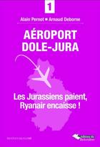 Couverture du livre « Aéroport Dole-Jura ; les jurassiens paient, Ryanair encaisse ! » de Alain Pernot aux éditions L'harmattan