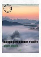Couverture du livre « Quelque part le temps s'arrête » de Adrien Tallent aux éditions Le Lys Bleu