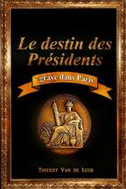 Couverture du livre « Le destin des presidents grave dans paris » de Thierry Van De Leur aux éditions Lulu