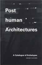 Couverture du livre « Posthuman architectures : a catalogue of archetypes » de Jacopo Leveratto aux éditions Acc Art Books