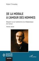 Couverture du livre « De la morale à l'amour des hommes Tome 1 : Bergson ou du mysticisme à la métaphysique de l'amour » de Robert Tirvaudey aux éditions L'harmattan