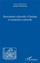 Couverture du livre « Domination culturelle à l'antique et innutrition culturelle » de Jacques Bouineau aux éditions L'harmattan