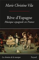 Couverture du livre « Rêve d'Espagne ; musique espagnole en France » de Vila Marie-Christine aux éditions Fayard