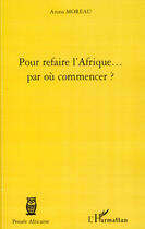 Couverture du livre « Pour refaire l'Afrique... par où commencer ? » de Arona Moreau aux éditions L'harmattan