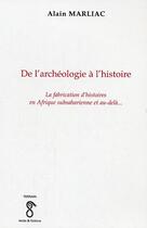 Couverture du livre « De l'archeologie a l'histoire - la fabrication d'histoires en afrique subsaharienne et au-dela... » de Alain Marliac aux éditions Editions L'harmattan