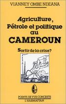 Couverture du livre « Agriculture, pétrole et politique au Cameroun ; sortir de la crise ? » de Vianney Ombe Ndzana aux éditions Editions L'harmattan