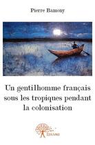 Couverture du livre « Un gentilhomme francais sous les tropiques pendant la colonisation » de Pierre Bamony aux éditions Edilivre