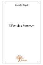 Couverture du livre « L'ère des femmes » de Claude Bégat aux éditions Edilivre