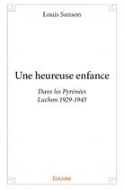 Couverture du livre « Une heureuse enfance ; dans les Pyrénées Luchon 1929-1943 » de Louis Sanson aux éditions Edilivre