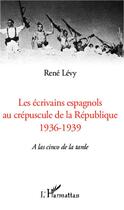 Couverture du livre « Les écrivains espagnols au crépuscule de la République, 1936-1939 » de Rene Levy aux éditions L'harmattan