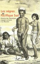 Couverture du livre « Les nègres du Pacifique sud ; histoire des polynesiens engagés-esclaves à la Réunion » de Gilles Gerard aux éditions L'harmattan