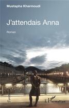Couverture du livre « J'attendais Anna » de Mustapha Kharmoudi aux éditions L'harmattan