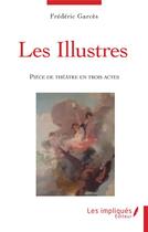 Couverture du livre « Les illustres : pièce de théâtre en trois actes » de Frederic Garces aux éditions Les Impliques