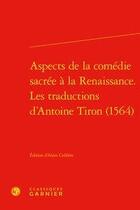 Couverture du livre « Aspects de la comédie sacrée à la Renaissance ; les traductions d'Antoine Tiron (1564) » de Anonyme aux éditions Classiques Garnier