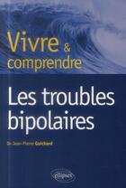 Couverture du livre « Vivre et comprendre les troubles bipolaires » de Jean-Pierre Guichard aux éditions Ellipses