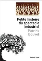 Couverture du livre « Petite histoire du spectacle industriel » de Patrick Bouvet aux éditions Editions De L'olivier