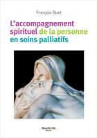 Couverture du livre « L'accompagnement spirituel de la personne en soins palliatifs » de Francois Buet aux éditions Nouvelle Cite