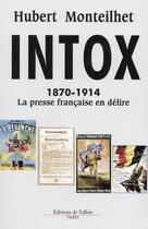 Couverture du livre « Intox ; 1870-1914 ; la presse française en délire » de Hubert Monteilhet aux éditions Fallois