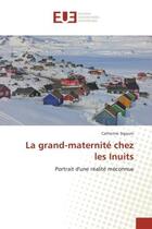 Couverture du livre « La grand-maternite chez les Inuits : Portrait d'une realite meconnue » de Catherine Sigouin aux éditions Editions Universitaires Europeennes