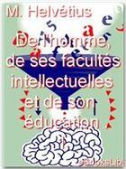 Couverture du livre « De l'homme, de ses facultés intellectuelles et de son éducation » de Claude Adrien Helvétius aux éditions Ebookslib