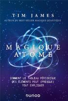 Couverture du livre « Magique atome : comment le tableau périodique des éléments peut (presque) tout expliquer » de Tim James aux éditions Dunod